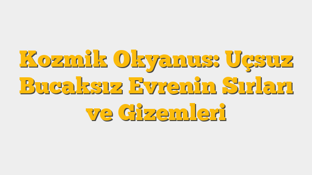 Kozmik Okyanus: Uçsuz Bucaksız Evrenin Sırları ve Gizemleri