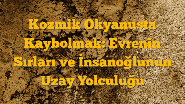 Kozmik Okyanusta Kaybolmak: Evrenin Sırları ve İnsanoğlunun Uzay Yolculuğu