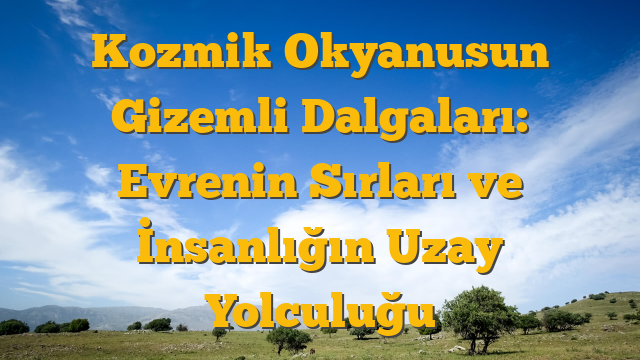 Kozmik Okyanusun Gizemli Dalgaları: Evrenin Sırları ve İnsanlığın Uzay Yolculuğu