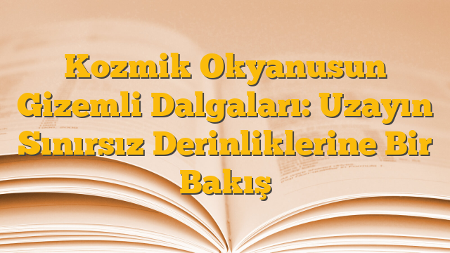 Kozmik Okyanusun Gizemli Dalgaları: Uzayın Sınırsız Derinliklerine Bir Bakış