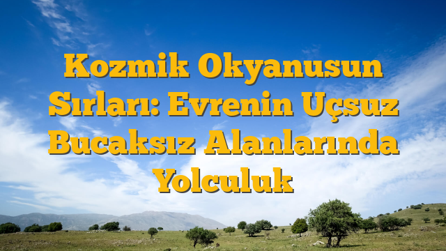 Kozmik Okyanusun Sırları: Evrenin Uçsuz Bucaksız Alanlarında Yolculuk