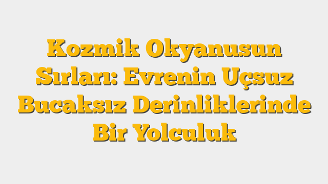 Kozmik Okyanusun Sırları: Evrenin Uçsuz Bucaksız Derinliklerinde Bir Yolculuk
