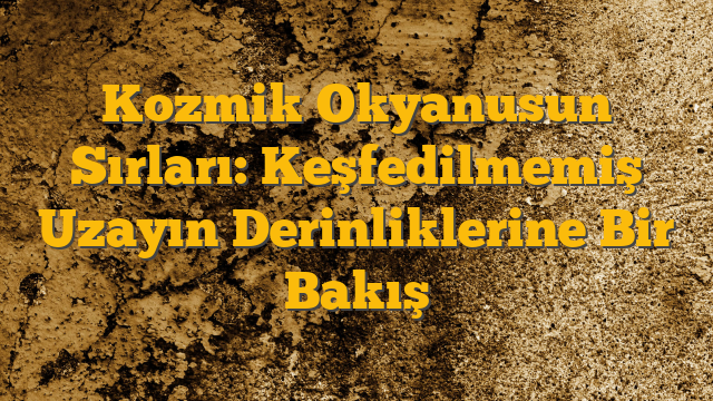 Kozmik Okyanusun Sırları: Keşfedilmemiş Uzayın Derinliklerine Bir Bakış