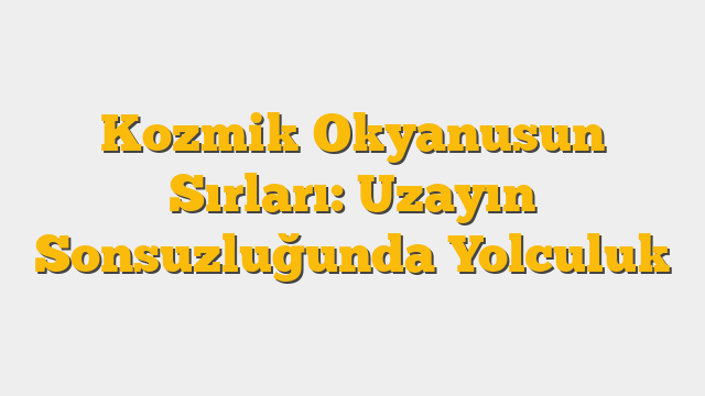 Kozmik Okyanusun Sırları: Uzayın Sonsuzluğunda Yolculuk