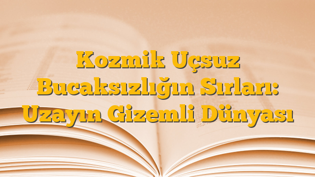 Kozmik Uçsuz Bucaksızlığın Sırları:  Uzayın Gizemli Dünyası