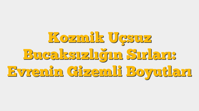 Kozmik Uçsuz Bucaksızlığın Sırları: Evrenin Gizemli Boyutları