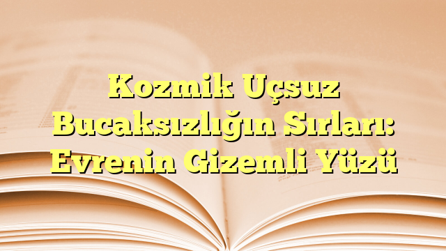 Kozmik Uçsuz Bucaksızlığın Sırları: Evrenin Gizemli Yüzü