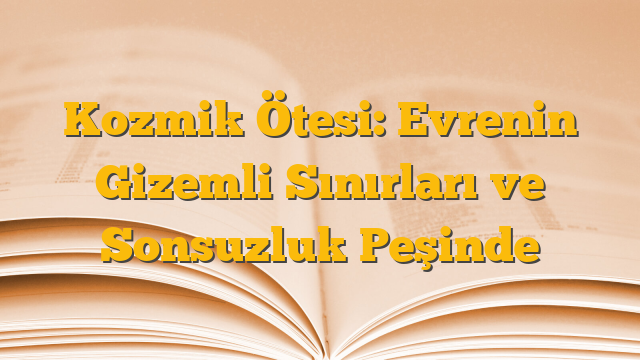 Kozmik Ötesi: Evrenin Gizemli Sınırları ve Sonsuzluk Peşinde