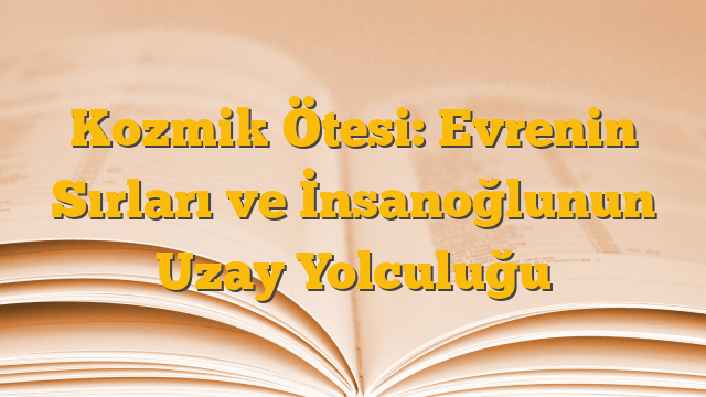 Kozmik Ötesi: Evrenin Sırları ve İnsanoğlunun Uzay Yolculuğu