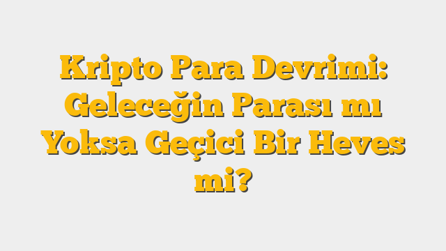 Kripto Para Devrimi: Geleceğin Parası mı Yoksa Geçici Bir Heves mi?
