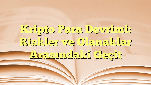 Kripto Para Devrimi: Riskler ve Olanaklar Arasındaki Geçit