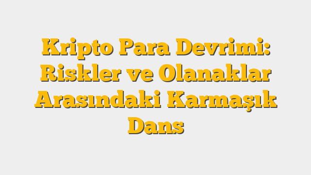 Kripto Para Devrimi: Riskler ve Olanaklar Arasındaki Karmaşık Dans