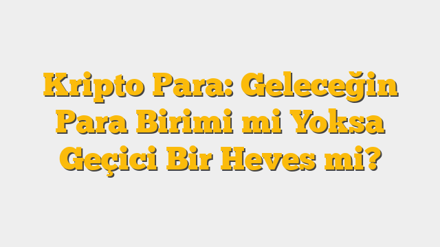 Kripto Para: Geleceğin Para Birimi mi Yoksa Geçici Bir Heves mi?