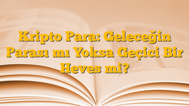 Kripto Para: Geleceğin Parası mı Yoksa Geçici Bir Heves mi?