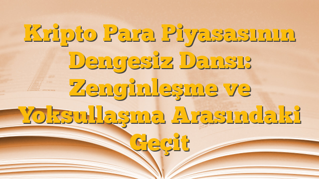 Kripto Para Piyasasının Dengesiz Dansı: Zenginleşme ve Yoksullaşma Arasındaki Geçit