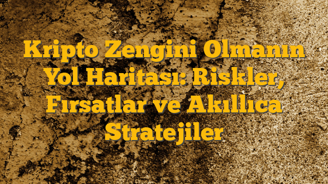 Kripto Zengini Olmanın Yol Haritası: Riskler, Fırsatlar ve Akıllıca Stratejiler