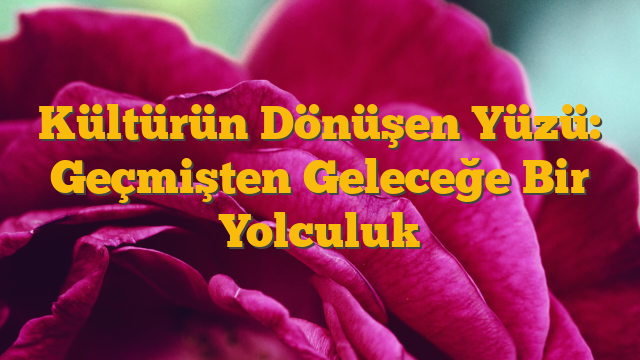 Kültürün Dönüşen Yüzü: Geçmişten Geleceğe Bir Yolculuk