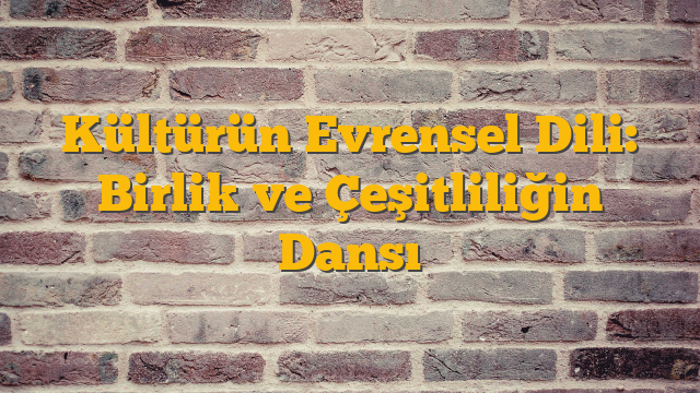 Kültürün Evrensel Dili: Birlik ve Çeşitliliğin Dansı