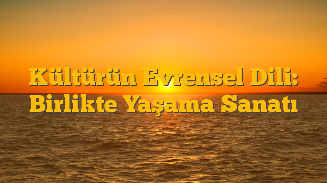 Kültürün Evrensel Dili: Birlikte Yaşama Sanatı