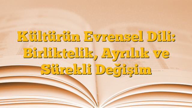 Kültürün Evrensel Dili: Birliktelik, Ayrılık ve Sürekli Değişim