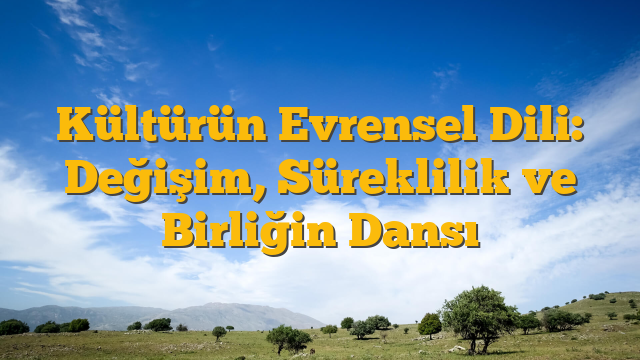 Kültürün Evrensel Dili: Değişim, Süreklilik ve Birliğin Dansı