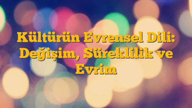 Kültürün Evrensel Dili: Değişim, Süreklilik ve Evrim