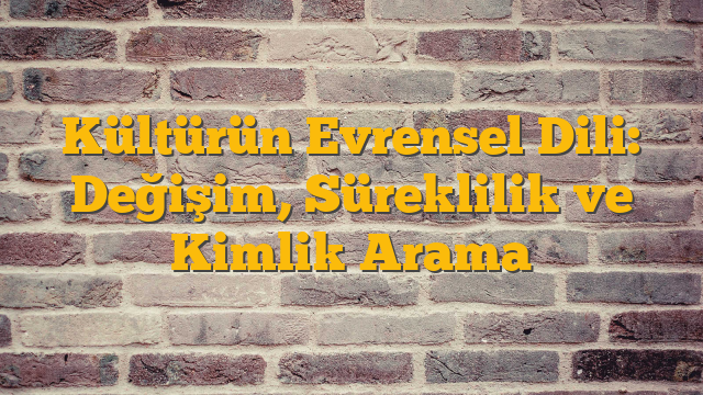 Kültürün Evrensel Dili: Değişim, Süreklilik ve Kimlik Arama