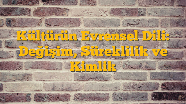 Kültürün Evrensel Dili: Değişim, Süreklilik ve Kimlik