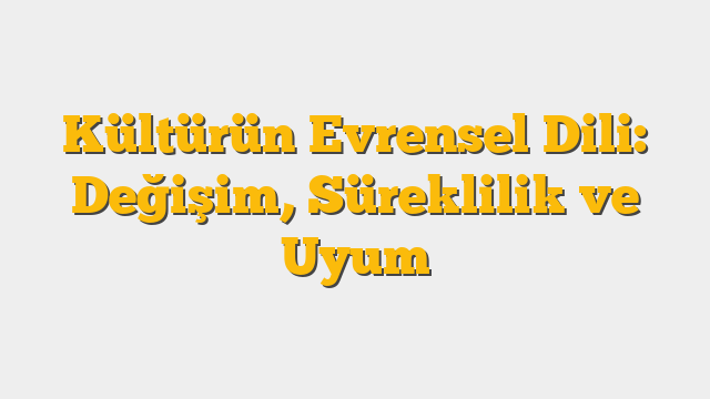 Kültürün Evrensel Dili: Değişim, Süreklilik ve Uyum