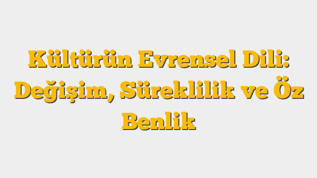 Kültürün Evrensel Dili: Değişim, Süreklilik ve Öz Benlik