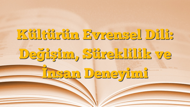 Kültürün Evrensel Dili: Değişim, Süreklilik ve İnsan Deneyimi