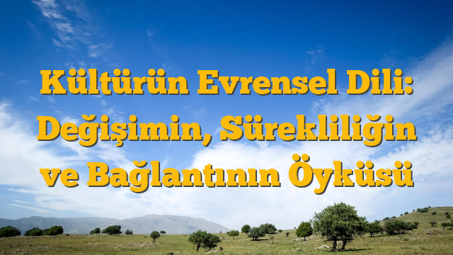 Kültürün Evrensel Dili: Değişimin, Sürekliliğin ve Bağlantının Öyküsü