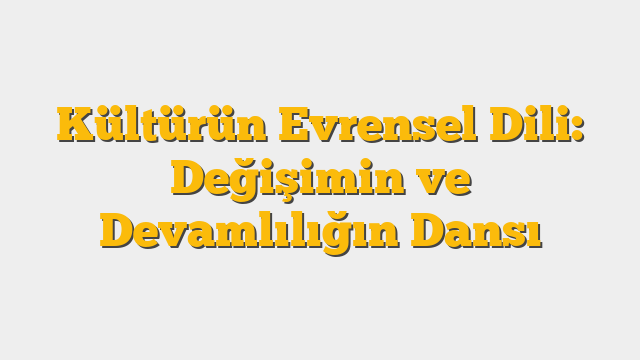 Kültürün Evrensel Dili: Değişimin ve Devamlılığın Dansı