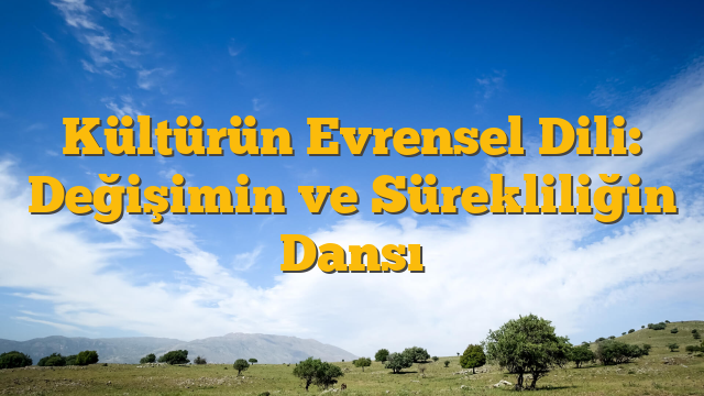Kültürün Evrensel Dili: Değişimin ve Sürekliliğin Dansı
