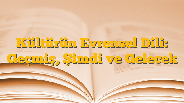 Kültürün Evrensel Dili: Geçmiş, Şimdi ve Gelecek