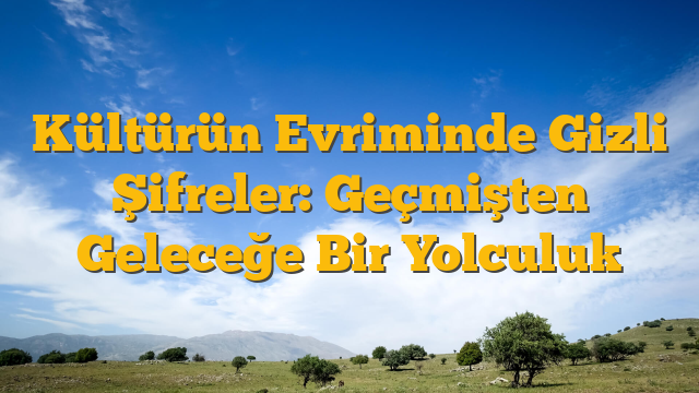 Kültürün Evriminde Gizli Şifreler: Geçmişten Geleceğe Bir Yolculuk