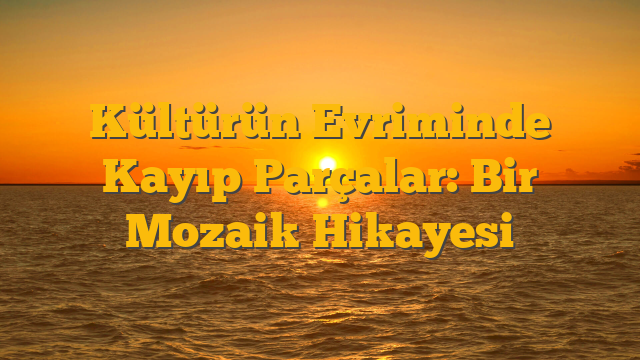 Kültürün Evriminde Kayıp Parçalar: Bir Mozaik Hikayesi