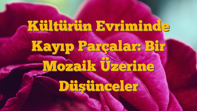 Kültürün Evriminde Kayıp Parçalar: Bir Mozaik Üzerine Düşünceler