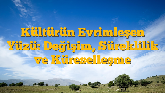 Kültürün Evrimleşen Yüzü: Değişim, Süreklilik ve Küreselleşme