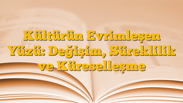 Kültürün Evrimleşen Yüzü: Değişim, Süreklilik ve Küreselleşme