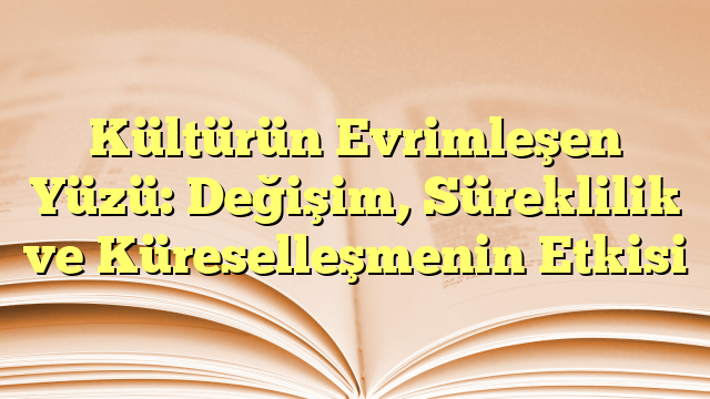 Kültürün Evrimleşen Yüzü: Değişim, Süreklilik ve Küreselleşmenin Etkisi