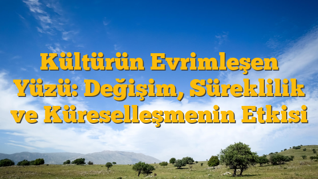 Kültürün Evrimleşen Yüzü: Değişim, Süreklilik ve Küreselleşmenin Etkisi