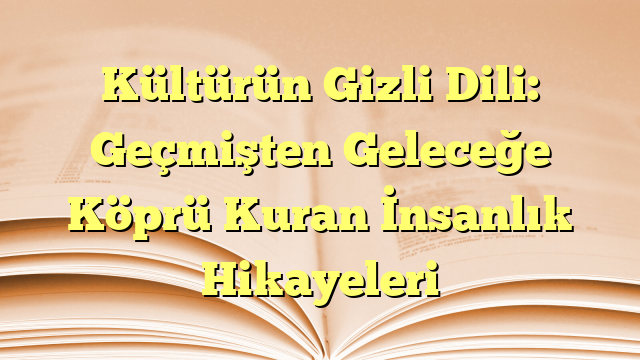 Kültürün Gizli Dili: Geçmişten Geleceğe Köprü Kuran İnsanlık Hikayeleri