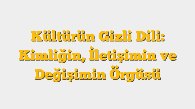 Kültürün Gizli Dili: Kimliğin, İletişimin ve Değişimin Örgüsü
