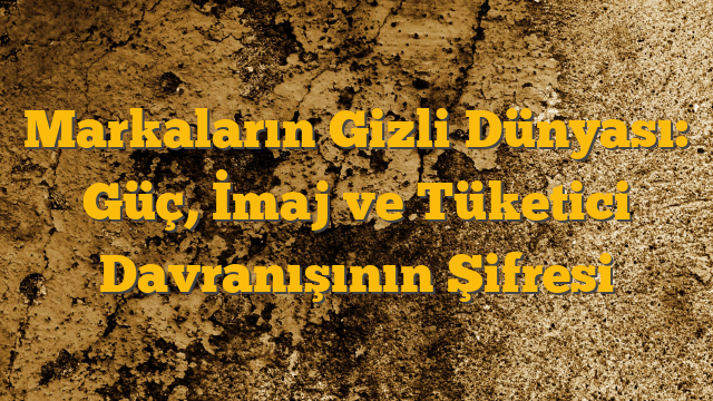 Markaların Gizli Dünyası: Güç, İmaj ve Tüketici Davranışının Şifresi