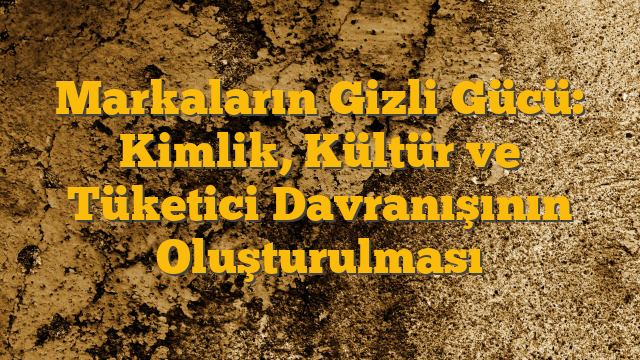 Markaların Gizli Gücü: Kimlik, Kültür ve Tüketici Davranışının Oluşturulması