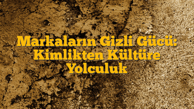 Markaların Gizli Gücü: Kimlikten Kültüre Yolculuk