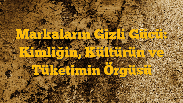 Markaların Gizli Gücü: Kimliğin, Kültürün ve Tüketimin Örgüsü