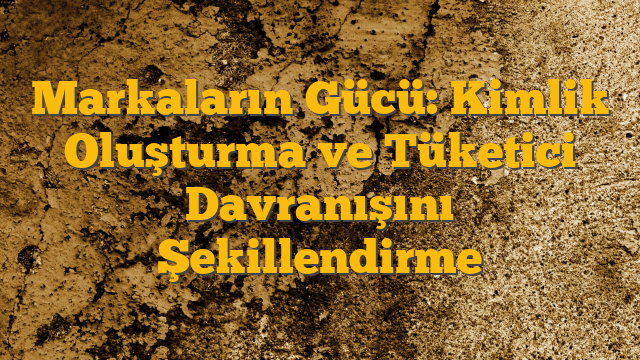 Markaların Gücü: Kimlik Oluşturma ve Tüketici Davranışını Şekillendirme