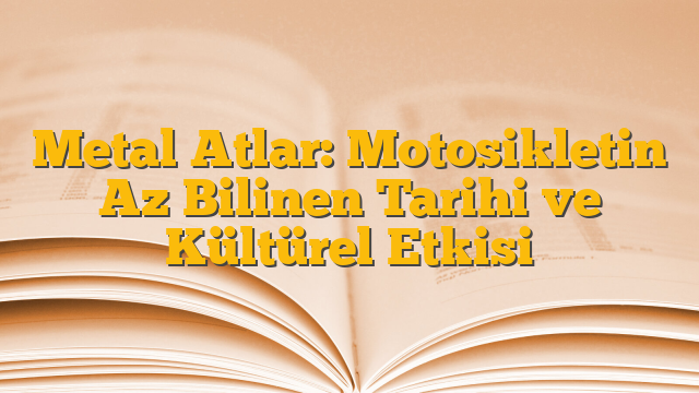 Metal Atlar: Motosikletin Az Bilinen Tarihi ve Kültürel Etkisi